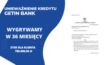 Unieważnienie kredytu Getin Bank w Restrukturyzacji w Sądzie Okręgowym w Warszawie. Zysk dla naszych dla Klientów 785.000,00 zł