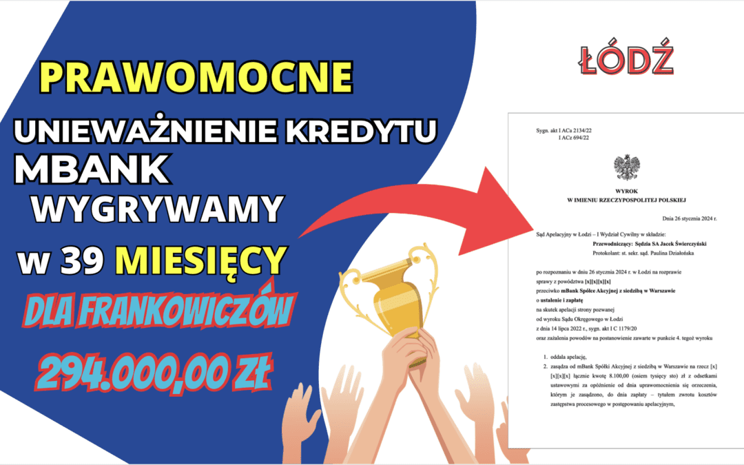 Sąd Apelacyjny w Łodzi prawomocne unieważnia umowę Frankowiczów z mBank. Zysk dla naszych Klientów 294.000,00 zł